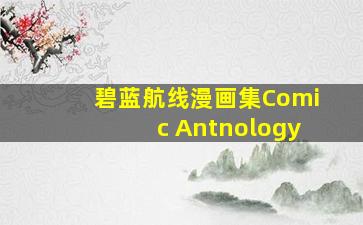 碧蓝航线漫画集Comic Antnology